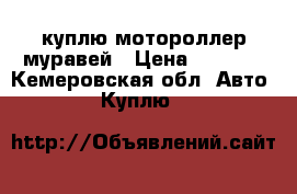 куплю мотороллер муравей › Цена ­ 5 000 - Кемеровская обл. Авто » Куплю   